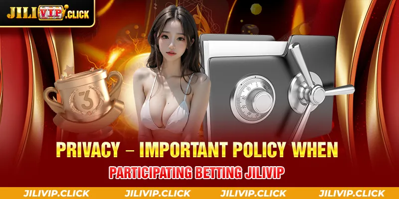 PRIVACY IMPORTANT POLICY WHEN PARTICIPATING BETTING JILIVIP