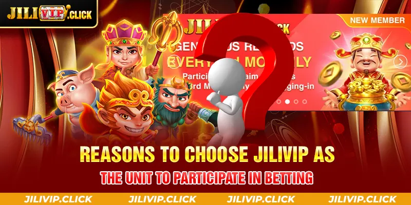 REASONS TO CHOOSE JILIVIP AS THE UNIT TO PARTICIPATE IN BETTING