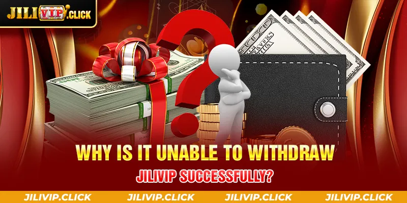 WHY IS IT UNABLE TO WITHDRAW JILIVIP SUCCESSFULLY