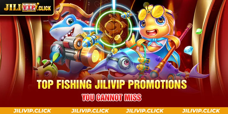 TOP FISHING JILIVIP PROMOTIONS YOU CANNOT MISS