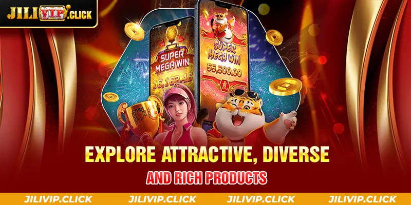 EXPLORE ATTRACTIVE DIVERSE AND RICH PRODUCTS
