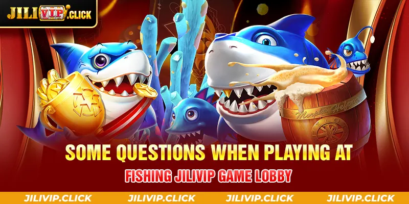 SOME QUESTIONS WHEN PLAYING AT FISHING JILIVIP GAME LOBBY